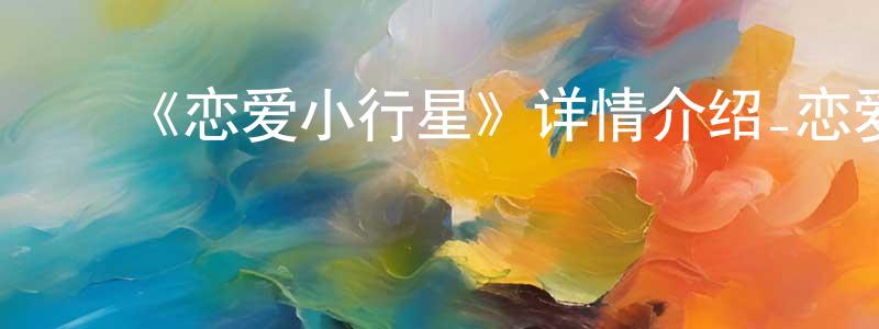 陈福才的动漫综艺大全,《恋爱小行星》详情介绍_恋爱小行星已完结在线观看_恋爱小行星迅雷下载_日漫